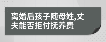 離婚后孩子隨母姓,丈夫能否拒付撫養(yǎng)費
