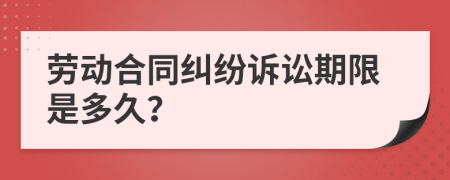 勞動合同糾紛訴訟期限是多久？
