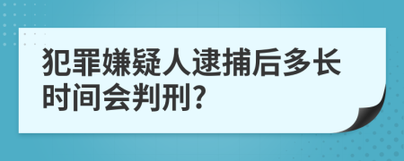 犯罪嫌疑人逮捕后多長時間會判刑?