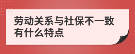 勞動(dòng)關(guān)系與社保不一致有什么特點(diǎn)