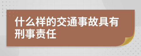 什么樣的交通事故具有刑事責(zé)任