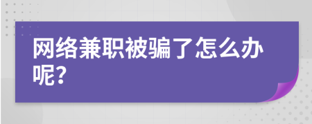 網(wǎng)絡(luò)兼職被騙了怎么辦呢？