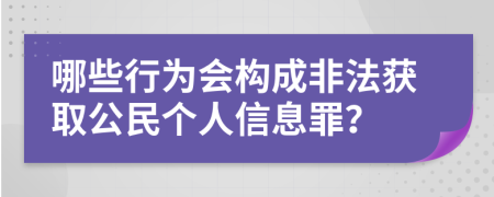 哪些行為會(huì)構(gòu)成非法獲取公民個(gè)人信息罪？