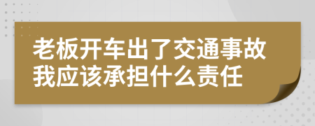 老板開車出了交通事故我應(yīng)該承擔(dān)什么責(zé)任