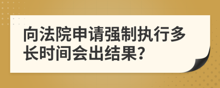 向法院申請強制執(zhí)行多長時間會出結果？