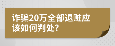 詐騙20萬全部退贓應(yīng)該如何判處？