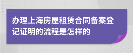 辦理上海房屋租賃合同備案登記證明的流程是怎樣的