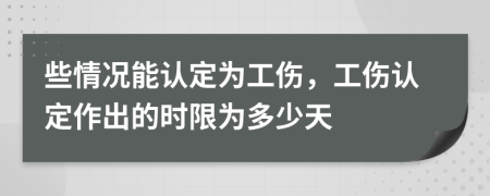 些情況能認(rèn)定為工傷，工傷認(rèn)定作出的時(shí)限為多少天