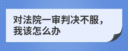對法院一審判決不服，我該怎么辦