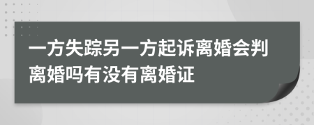 一方失蹤另一方起訴離婚會(huì)判離婚嗎有沒(méi)有離婚證