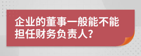 企業(yè)的董事一般能不能擔(dān)任財(cái)務(wù)負(fù)責(zé)人？