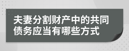 夫妻分割財(cái)產(chǎn)中的共同債務(wù)應(yīng)當(dāng)有哪些方式