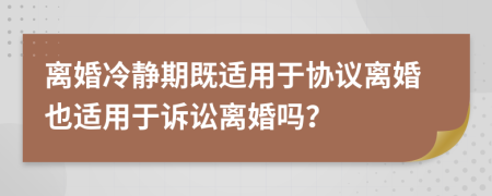 離婚冷靜期既適用于協(xié)議離婚也適用于訴訟離婚嗎？