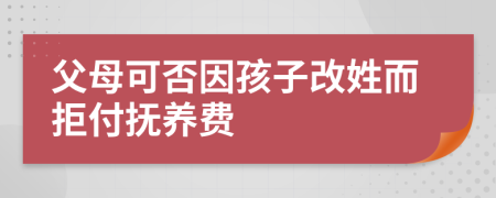 父母可否因孩子改姓而拒付撫養(yǎng)費(fèi)