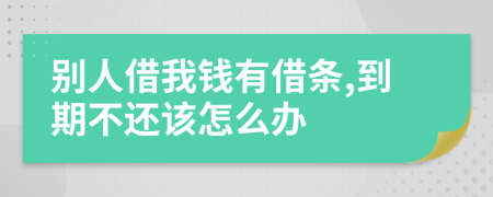 別人借我錢有借條,到期不還該怎么辦