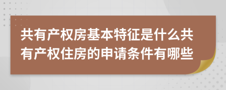 共有產(chǎn)權(quán)房基本特征是什么共有產(chǎn)權(quán)住房的申請(qǐng)條件有哪些