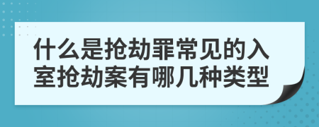什么是搶劫罪常見的入室搶劫案有哪幾種類型