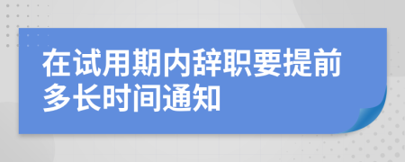 在試用期內(nèi)辭職要提前多長(zhǎng)時(shí)間通知