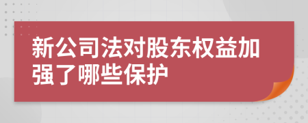 新公司法對股東權(quán)益加強了哪些保護