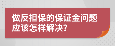 做反擔保的保證金問題應(yīng)該怎樣解決？