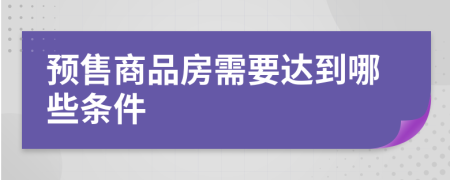 預(yù)售商品房需要達(dá)到哪些條件