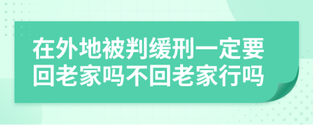 在外地被判緩刑一定要回老家嗎不回老家行嗎