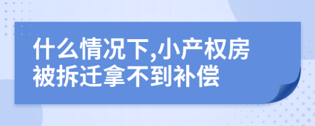什么情況下,小產(chǎn)權(quán)房被拆遷拿不到補(bǔ)償