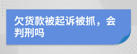 欠貨款被起訴被抓，會判刑嗎