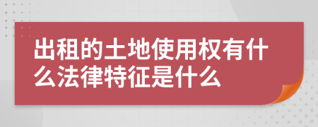 出租的土地使用權(quán)有什么法律特征是什么