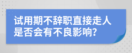 試用期不辭職直接走人是否會(huì)有不良影響？