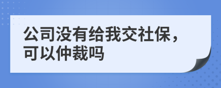 公司沒(méi)有給我交社保，可以仲裁嗎