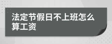 法定節(jié)假日不上班怎么算工資