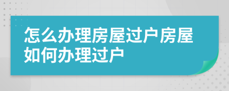 怎么辦理房屋過戶房屋如何辦理過戶