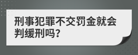 刑事犯罪不交罰金就會判緩刑嗎？