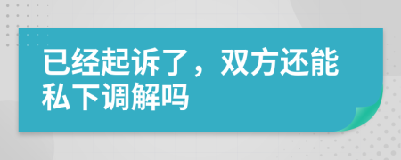 已經(jīng)起訴了，雙方還能私下調(diào)解嗎