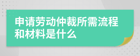申請勞動仲裁所需流程和材料是什么