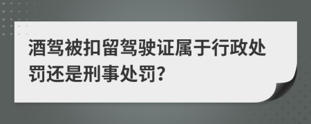 酒駕被扣留駕駛證屬于行政處罰還是刑事處罰？