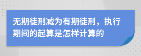 無(wú)期徒刑減為有期徒刑，執(zhí)行期間的起算是怎樣計(jì)算的