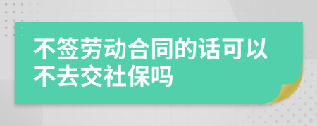 不簽勞動合同的話可以不去交社保嗎