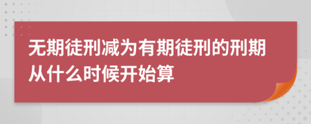 無期徒刑減為有期徒刑的刑期從什么時(shí)候開始算