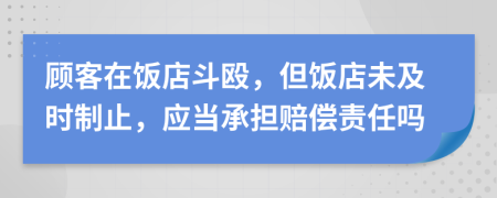 顧客在飯店斗毆，但飯店未及時制止，應(yīng)當(dāng)承擔(dān)賠償責(zé)任嗎