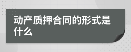 動(dòng)產(chǎn)質(zhì)押合同的形式是什么