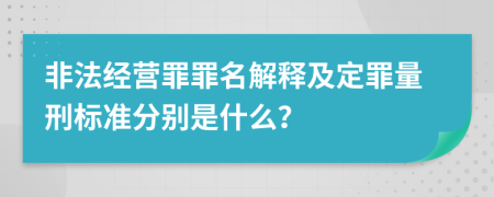 非法經(jīng)營(yíng)罪罪名解釋及定罪量刑標準分別是什么？