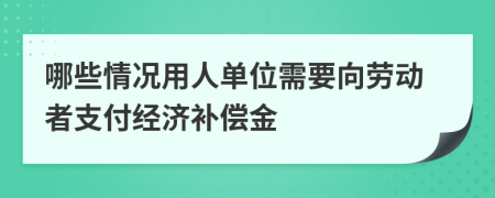 哪些情況用人單位需要向勞動(dòng)者支付經(jīng)濟(jì)補(bǔ)償金