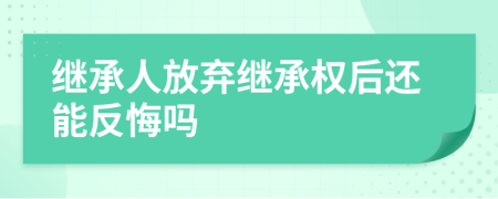 繼承人放棄繼承權(quán)后還能反悔嗎
