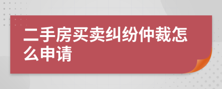 二手房買賣糾紛仲裁怎么申請