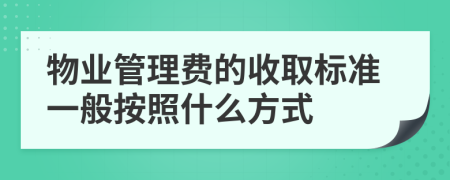 物業(yè)管理費的收取標(biāo)準(zhǔn)一般按照什么方式