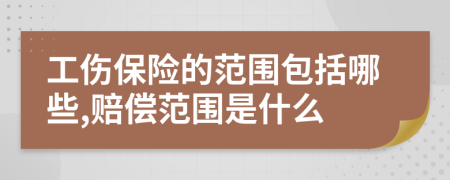 工傷保險(xiǎn)的范圍包括哪些,賠償范圍是什么