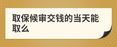 取保候?qū)徑诲X的當(dāng)天能取么