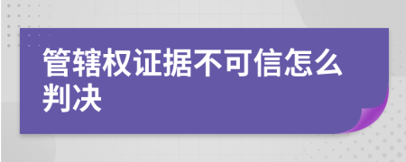 管轄權(quán)證據(jù)不可信怎么判決
